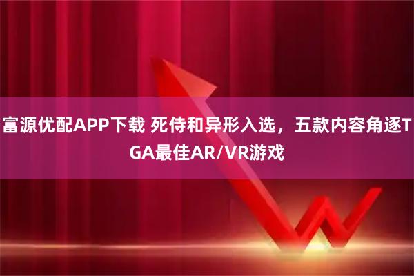 富源优配APP下载 死侍和异形入选，五款内容角逐TGA最佳AR/VR游戏