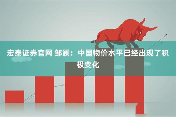 宏泰证券官网 邹澜：中国物价水平已经出现了积极变化