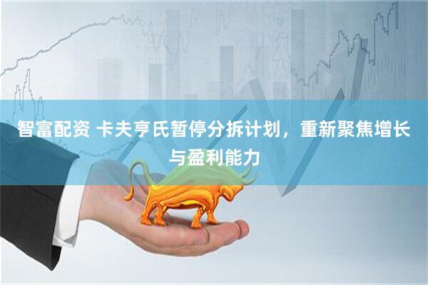 智富配资 卡夫亨氏暂停分拆计划，重新聚焦增长与盈利能力