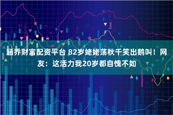 涵乔财富配资平台 82岁姥姥荡秋千笑出鹅叫！网友：这活力我20岁都自愧不如