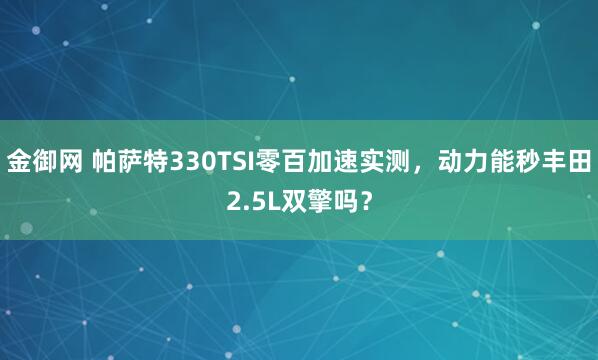 金御网 帕萨特330TSI零百加速实测，动力能秒丰田2.5L双擎吗？