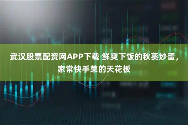 武汉股票配资网APP下载 鲜爽下饭的秋葵炒蛋，家常快手菜的天花板