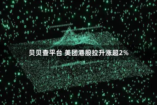 贝贝查平台 美团港股拉升涨超2%